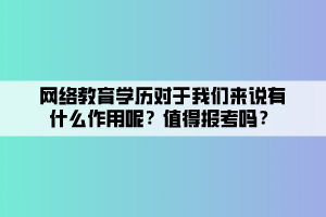 網(wǎng)絡(luò)教育學(xué)歷對(duì)于我們來(lái)說(shuō)有什么作用呢？值得報(bào)考嗎？