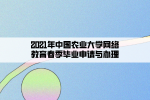 2021年中國(guó)農(nóng)業(yè)大學(xué)網(wǎng)絡(luò)教育春季畢業(yè)申請(qǐng)與辦理