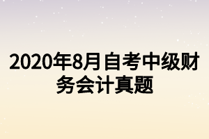 2020年8月自考中級(jí)財(cái)務(wù)會(huì)計(jì)真題