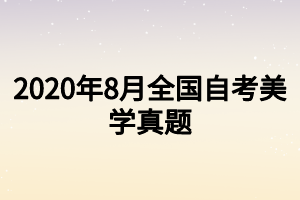 2020年8月全國(guó)自考美學(xué)真題