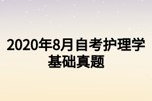 2020年8月自考護(hù)理學(xué)基礎(chǔ)真題