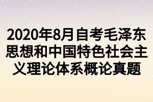 2020年8月自考毛澤東思想和中國(guó)特色社會(huì)主義理論體系概論真題