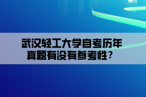 武漢輕工大學(xué)自考?xì)v年真題有沒有參考性？