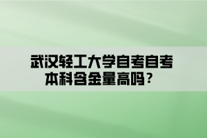 武漢輕工大學(xué)自考自考本科含金量高嗎？