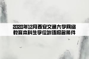 2020年12月西安交通大學網(wǎng)絡(luò)教育本科生學位外語報名條件 (1)