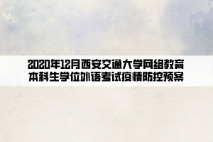 2020年12月西安交通大學(xué)網(wǎng)絡(luò)教育本科生學(xué)位外語(yǔ)考試疫情防控預(yù)案