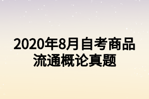 2020年8月自考商品流通概論真題