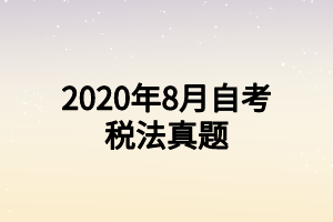 2020年8月自考稅法真題