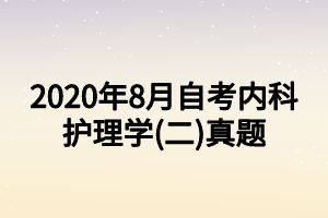 2020年8月自考內(nèi)科護理學(xué)(二)真題