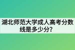 湖北師范大學成人高考分數(shù)線是多少分？