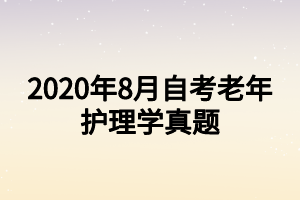 2020年8月自考老年護理學(xué)真題 