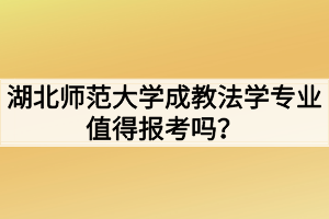 湖北師范大學(xué)成教法學(xué)專業(yè)值得報考嗎？