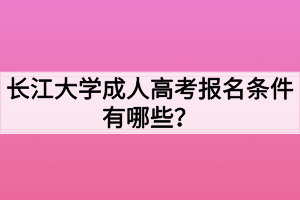 長(zhǎng)江大學(xué)成人高考報(bào)名條件有哪些？