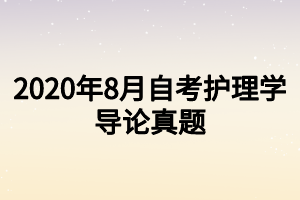 2020年8月自考護(hù)理學(xué)導(dǎo)論真題