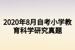 2020年8月自考小學教育科學研究真題