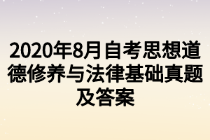 2020年8月自考思想道德修養(yǎng)與法律基礎真題及答案