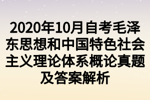 2020年10月自考毛澤東思想和中國特色社會主義理論體系概論真題及答案解析