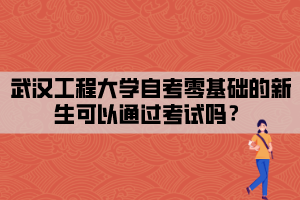 武漢工程大學自考零基礎的新生可以通過考試嗎？