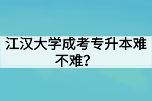 江漢大學成考專升本難不難？