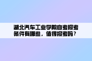 湖北汽車工業(yè)學(xué)院自考報(bào)考條件有哪些，值得報(bào)考嗎？