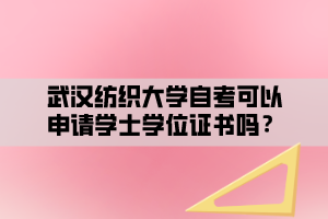 武漢紡織大學自考可以申請學士學位證書嗎？