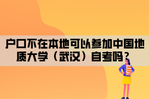 戶口不在本地可以參加中國地質(zhì)大學(xué)（武漢）自考嗎？