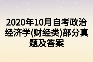 2020年10月自考政治經(jīng)濟學(財經(jīng)類)部分真題及答案