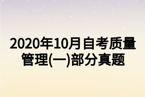 2020年10月自考質(zhì)量管理(一)部分真題