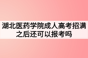 湖北醫(yī)藥學院成人高考招滿之后還可以報考嗎