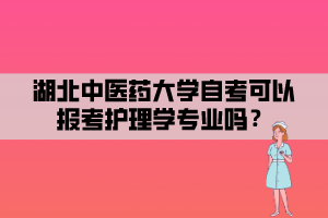 湖北中醫(yī)藥大學(xué)自考可以報(bào)考護(hù)理學(xué)專業(yè)嗎？