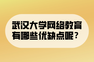 武漢大學(xué)網(wǎng)絡(luò)教育有哪些優(yōu)缺點呢？