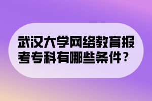 武漢大學網(wǎng)絡教育報考?？朴心男l件？