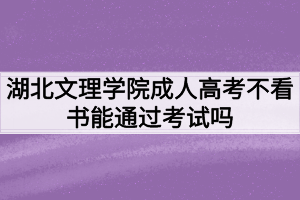 湖北文理學(xué)院成人高考不看書能通過考試嗎？