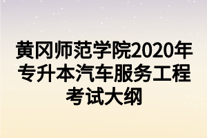 黃岡師范學(xué)院2020年專升本汽車服務(wù)工程考試大綱