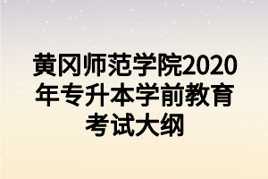 黃岡師范學(xué)院2020年專(zhuān)升本學(xué)前教育考試大綱