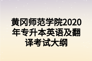 黃岡師范學(xué)院2020年專升本英語(yǔ)及翻譯考試大綱