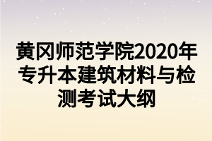 黃岡師范學(xué)院2020年專升本建筑材料與檢測考試大綱