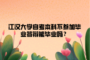 江漢大學(xué)自考本科不參加畢業(yè)答辯能畢業(yè)嗎？