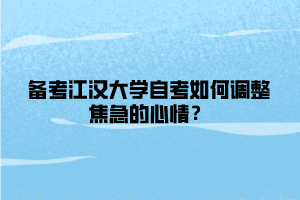 備考江漢大學(xué)自考如何調(diào)整焦急的心情？