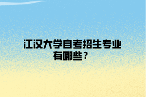 江漢大學(xué)自考招生專業(yè)有哪些？