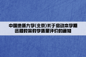 中國地質(zhì)大學(xué)(北京)關(guān)于啟動本學(xué)期遠(yuǎn)程教育教學(xué)質(zhì)量評價的通知____