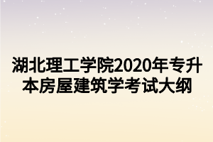 湖北理工學(xué)院2020年專升本房屋建筑學(xué)考試大綱