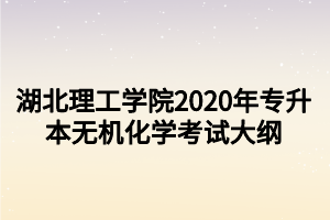 湖北理工學(xué)院2020年專升本無(wú)機(jī)化學(xué)考試大綱