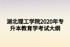 湖北理工學院2020年專升本教育學考試大綱