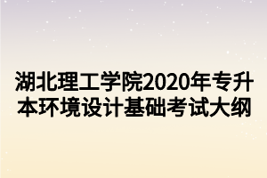 湖北理工學(xué)院2020年專升本環(huán)境設(shè)計(jì)基礎(chǔ)考試大綱