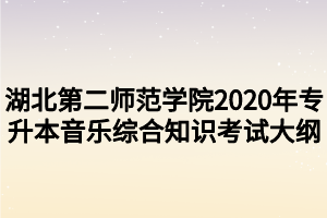 湖北第二師范學(xué)院2020年專升本音樂(lè)綜合知識(shí)考試大綱