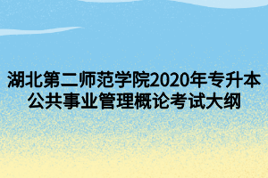 湖北第二師范學院2020年專升本公共事業(yè)管理概論考試大綱