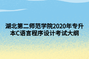 湖北第二師范學(xué)院2020年專升本C語言程序設(shè)計(jì)考試大綱