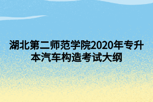 湖北第二師范學(xué)院2020年專升本汽車構(gòu)造考試大綱