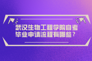 武漢生物工程學(xué)院自考畢業(yè)申請(qǐng)流程有哪些？